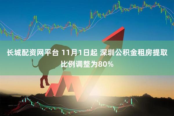 长城配资网平台 11月1日起 深圳公积金租房提取比例调整为80%