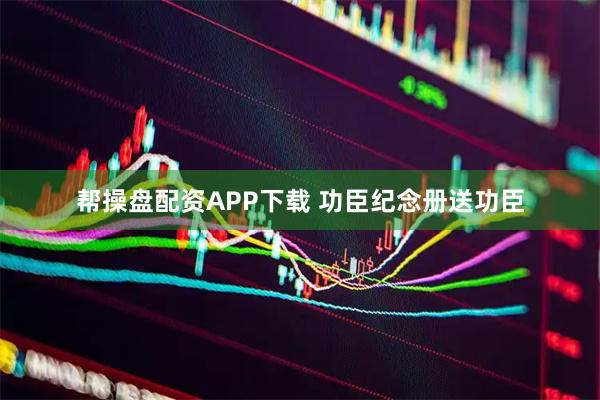 帮操盘配资APP下载 功臣纪念册送功臣