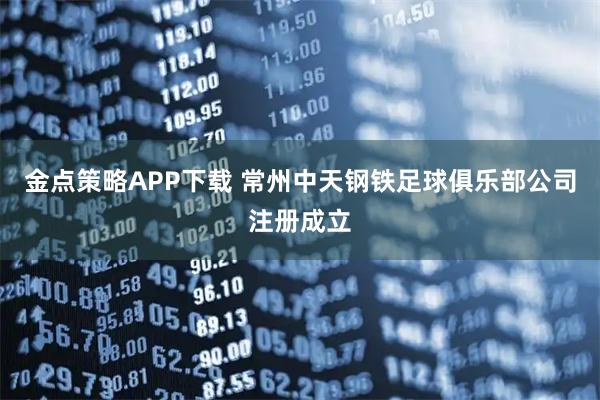 金点策略APP下载 常州中天钢铁足球俱乐部公司注册成立