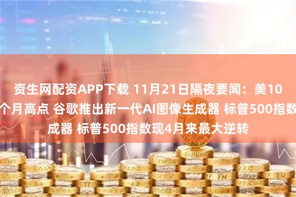 资生网配资APP下载 11月21日隔夜要闻：美10月二手房销售触8个月高点 谷歌推出新一代AI图像生成器 标普500指数现4月来最大逆转