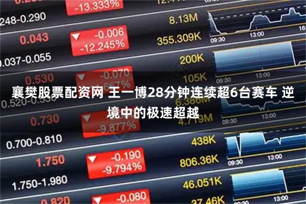 襄樊股票配资网 王一博28分钟连续超6台赛车 逆境中的极速超越