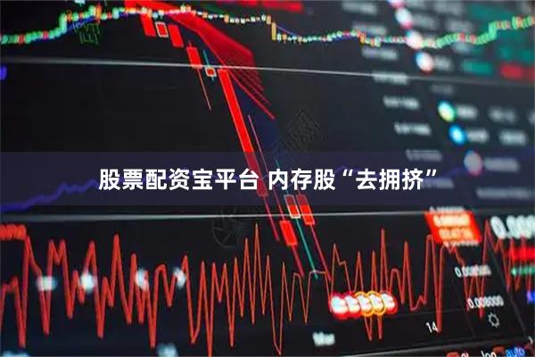 股票配资宝平台 内存股“去拥挤”
