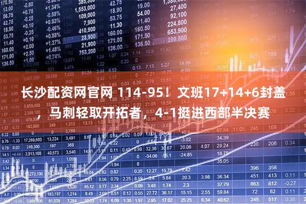 长沙配资网官网 114-95！文班17+14+6封盖，马刺轻取开拓者，4-1挺进西部半决赛